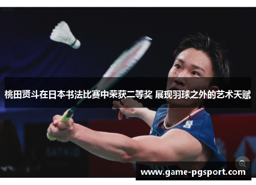 桃田贤斗在日本书法比赛中荣获二等奖 展现羽球之外的艺术天赋 桃田贤斗在日本书法比赛中荣获二等奖 展现羽球之外的艺术天赋