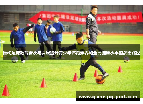 推动足球教育普及与发展提升青少年体育素养和全民健康水平的战略路径 推动足球教育普及与发展提升青少年体育素养和全民健康水平的战略路径