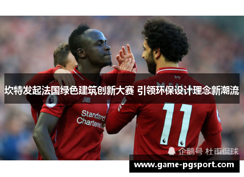 坎特发起法国绿色建筑创新大赛 引领环保设计理念新潮流
