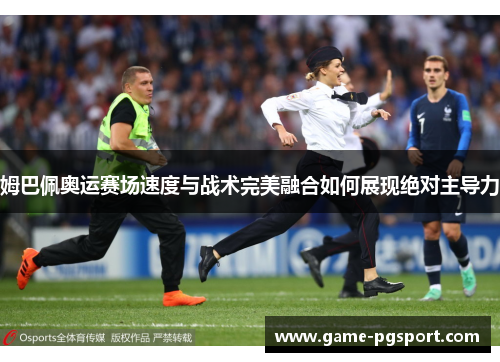 姆巴佩奥运赛场速度与战术完美融合如何展现绝对主导力