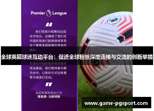 全球英超球迷互动平台:促进全球粉丝深度连接与交流的创新举措 全球英超球迷互动平台:促进全球粉丝深度连接与交流的创新举措