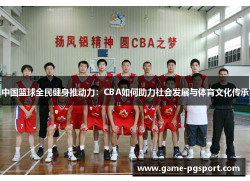 中国篮球全民健身推动力：CBA如何助力社会发展与体育文化传承