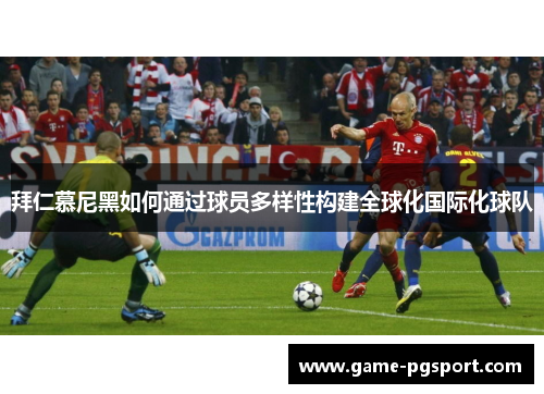 拜仁慕尼黑如何通过球员多样性构建全球化国际化球队