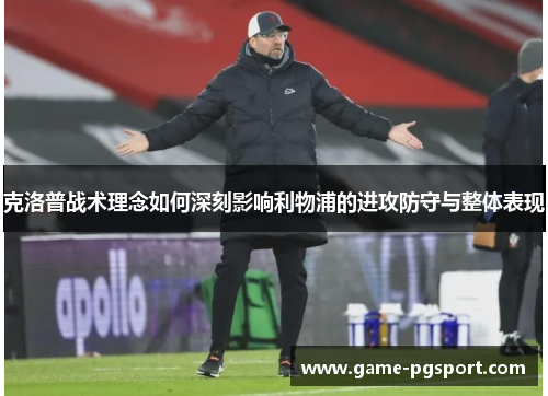 克洛普战术理念如何深刻影响利物浦的进攻防守与整体表现