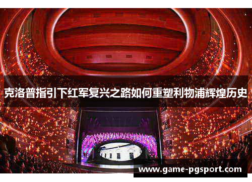 克洛普指引下红军复兴之路如何重塑利物浦辉煌历史