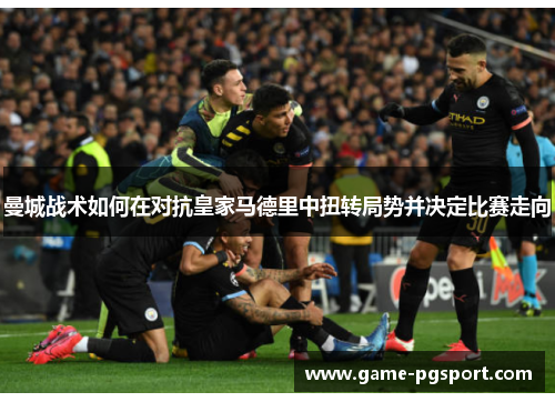 曼城战术如何在对抗皇家马德里中扭转局势并决定比赛走向