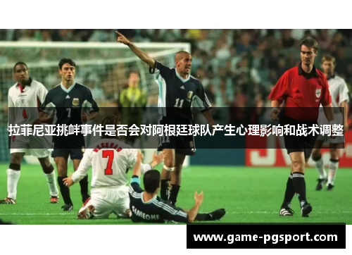 拉菲尼亚挑衅事件是否会对阿根廷球队产生心理影响和战术调整