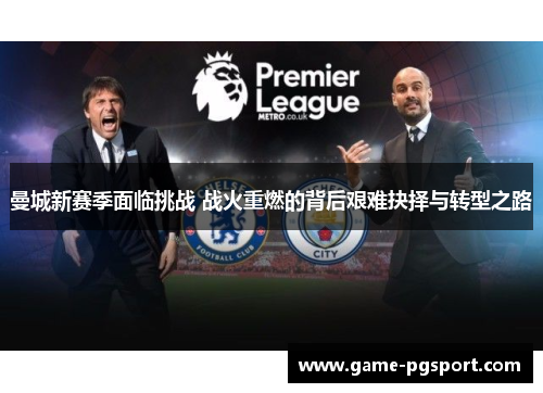 曼城新赛季面临挑战 战火重燃的背后艰难抉择与转型之路