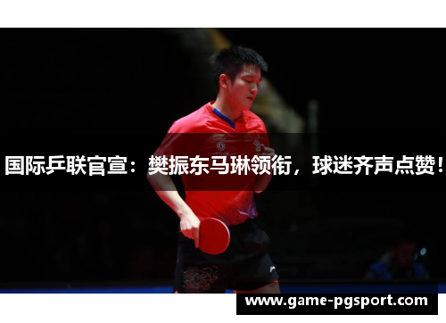 国际乒联官宣：樊振东马琳领衔，球迷齐声点赞！