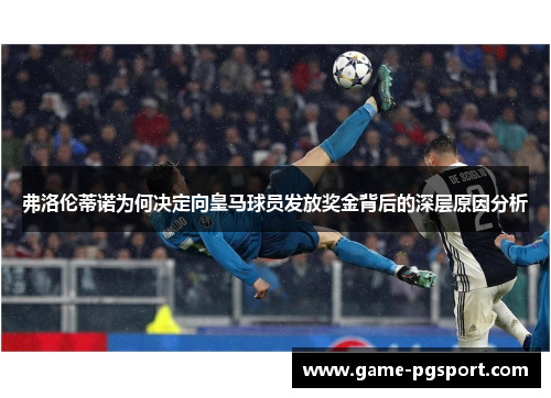 弗洛伦蒂诺为何决定向皇马球员发放奖金背后的深层原因分析