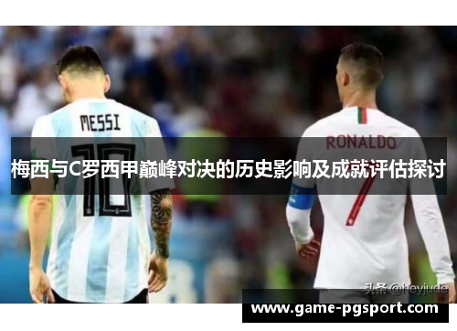 梅西与C罗西甲巅峰对决的历史影响及成就评估探讨 梅西与C罗西甲巅峰对决的历史影响及成就评估探讨