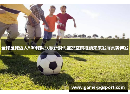 全球足球迈入500球队联赛新时代盛况空前推动未来发展蓄势待发