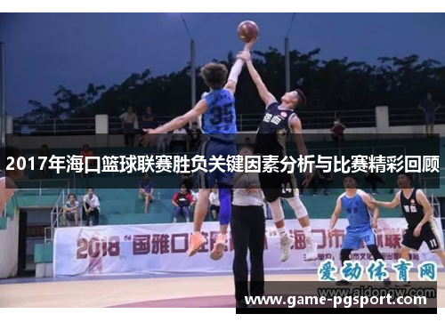 2017年海口篮球联赛胜负关键因素分析与比赛精彩回顾