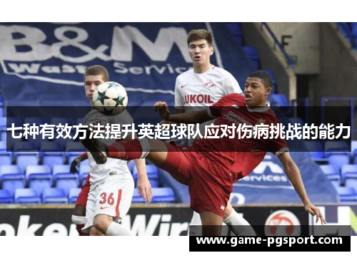 七种有效方法提升英超球队应对伤病挑战的能力