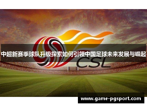 中超新赛季球队升级探索如何引领中国足球未来发展与崛起