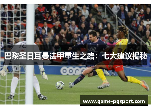 巴黎圣日耳曼法甲重生之路:七大建议揭秘 巴黎圣日耳曼法甲重生之路:七大建议揭秘