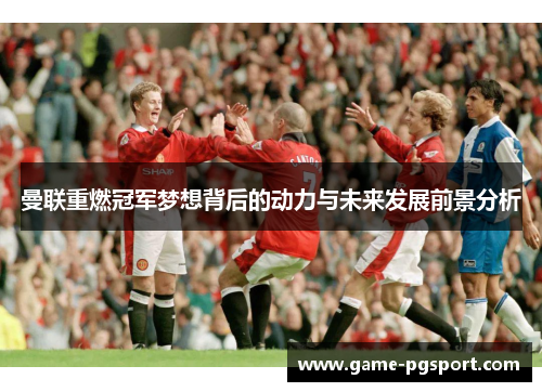 曼联重燃冠军梦想背后的动力与未来发展前景分析 曼联重燃冠军梦想背后的动力与未来发展前景分析
