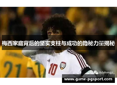 梅西家庭背后的坚实支柱与成功的隐秘力量揭秘 梅西家庭背后的坚实支柱与成功的隐秘力量揭秘