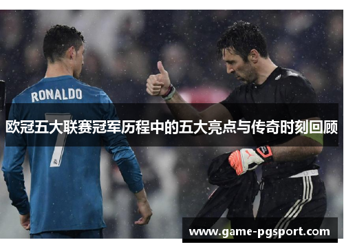 欧冠五大联赛冠军历程中的五大亮点与传奇时刻回顾 欧冠五大联赛冠军历程中的五大亮点与传奇时刻回顾