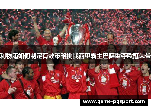 利物浦如何制定有效策略挑战西甲霸主巴萨重夺欧冠荣誉