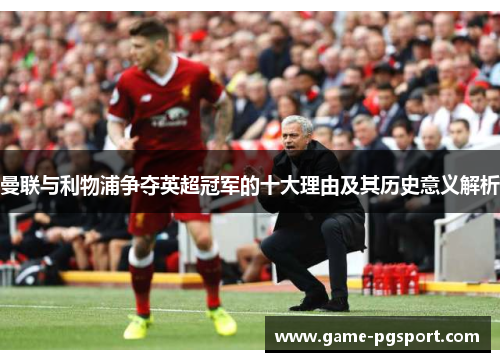 曼联与利物浦争夺英超冠军的十大理由及其历史意义解析