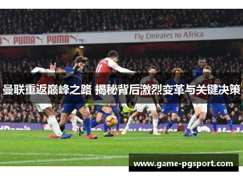 曼联重返巅峰之路 揭秘背后激烈变革与关键决策