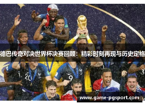 德巴传奇对决世界杯决赛回顾:精彩时刻再现与历史定格 德巴传奇对决世界杯决赛回顾:精彩时刻再现与历史定格