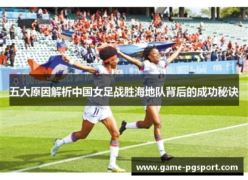 五大原因解析中国女足战胜海地队背后的成功秘诀 五大原因解析中国女足战胜海地队背后的成功秘诀