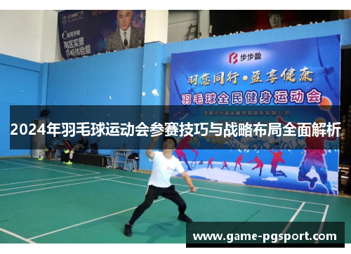 2024年羽毛球运动会参赛技巧与战略布局全面解析