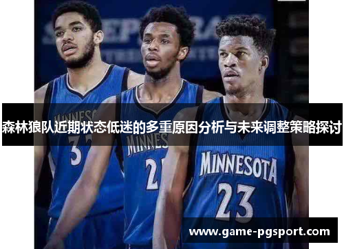 森林狼队近期状态低迷的多重原因分析与未来调整策略探讨 森林狼队近期状态低迷的多重原因分析与未来调整策略探讨