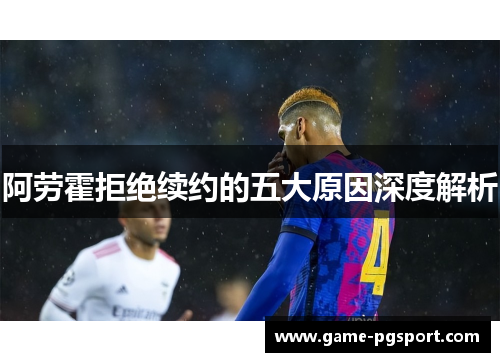 阿劳霍拒绝续约的五大原因深度解析