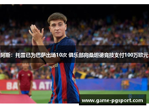 阿斯：托雷已为巴萨出场10次 俱乐部向桑坦德竞技支付100万欧元