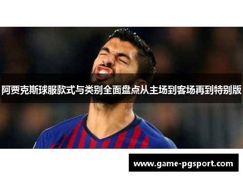 阿贾克斯球服款式与类别全面盘点从主场到客场再到特别版