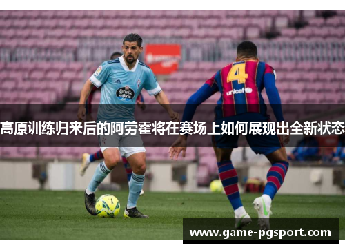 高原训练归来后的阿劳霍将在赛场上如何展现出全新状态