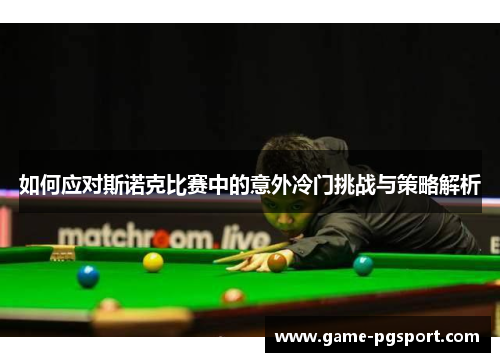 如何应对斯诺克比赛中的意外冷门挑战与策略解析