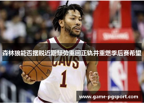 森林狼能否摆脱近期颓势重回正轨并重燃季后赛希望